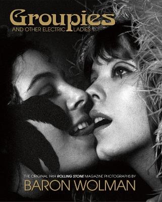 Groupies and Other Electric Ladies: The original 1969 Rolling Stone photographs by Baron Wolman - Baron Wolman - cover