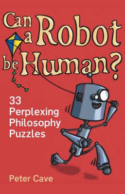 Can a Robot be Human?: 33 Perplexing Philosophy Puzzles - Peter Cave - cover