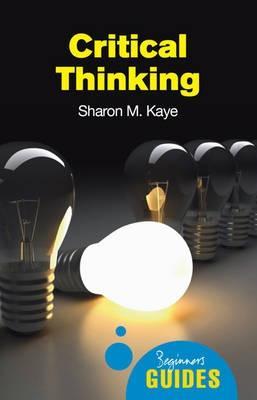 Critical Thinking: A Beginner's Guide - Sharon M. Kaye - cover