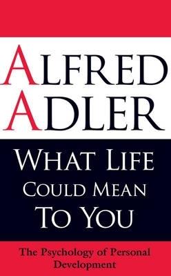 What Life Could Mean to You: The Psychology of Personal Development - Alfred Adler - cover