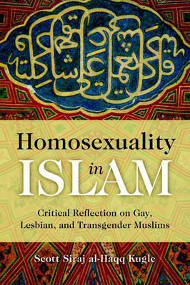 Homosexuality in Islam: Critical Reflection on Gay, Lesbian, and Transgender Muslims - Scott Siraj Al-Haqq Kugle - cover
