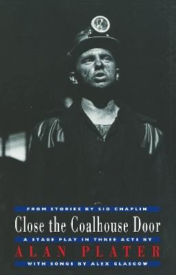 Close the Coalhouse Door: from stories by Sid Chaplin: a stage play in three acts with music by Alex Glasgow - Alan Plater - cover