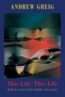 This Life, This Life: Selected Poems 1970-2006 - Andrew Greig - cover