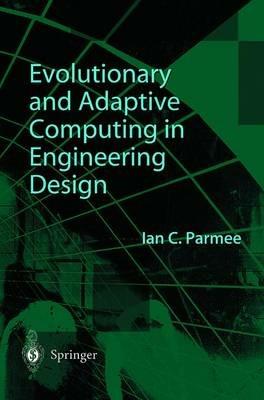 Evolutionary and Adaptive Computing in Engineering Design - Ian C. Parmee - cover