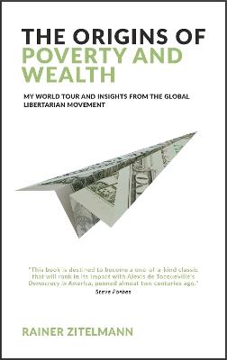 The Origins of Poverty and Wealth: My world tour and insights from the global libertarian movement - Rainer Zitelmann - cover