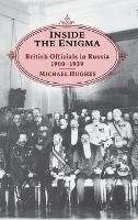 INSIDE THE ENIGMA: British Officials in Russia, 1900-39 - Michael Hughes - cover