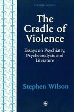 The Cradle of Violence: Essays on Psychiatry, Psychoanalysis and Literature