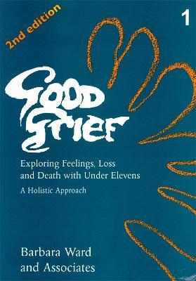Good Grief 1: Exploring Feelings, Loss and Death with Under Elevens: 2nd Edition - Barbara Ward - cover