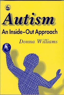 Autism: An Inside-Out Approach: An Innovative Look at the 'Mechanics' of 'Autism' and its Developmental 'Cousins' - Donna Williams - cover