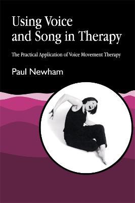 Using Voice and Song in Therapy: The Practical Application of Voice Movement Therapy - Paul Newham - cover