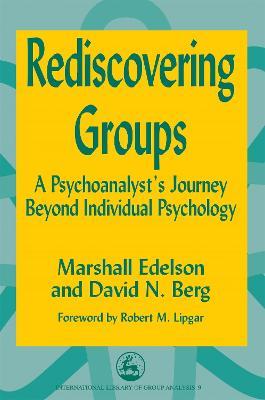 Rediscovering Groups: A Psychoanalyst's Journey Beyond Individual Psychology - Marshall Edelson,David N. Berg - cover