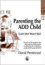 Parenting the ADD Child: Can'T Do? Won't Do? Practical Strategies for Managing Behaviour Problems in Children with Add and ADHD