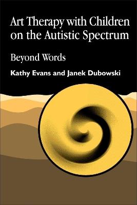 Art Therapy with Children on the Autistic Spectrum: Beyond Words - Kathy Evans,Janek Dubowski - cover