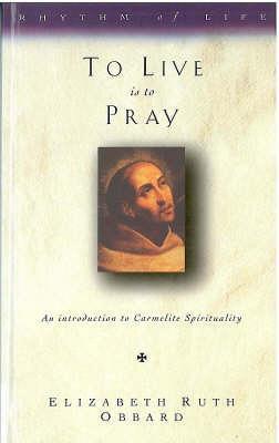 To Live is to Pray: Introduction to Carmelite Spirituality - Elizabeth Ruth Obbard - cover