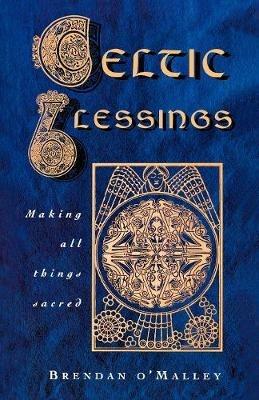 Celtic Blessings: Making all things sacred - Brendan O'Malley - cover