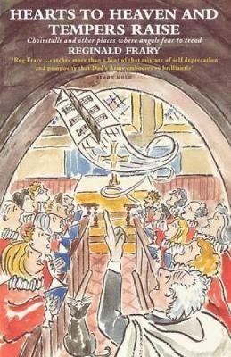 Hearts to Heaven and Tempers Raise: Choirstalls and Other Places Where Angels Fear to Tread - Reg Frary - cover