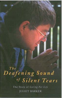 The Deafening Sound of Silent Tears: The Remarkable Story of Caring for Life - Juliet Barker - cover