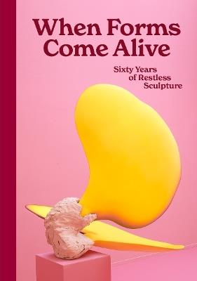 When Forms Come Alive: Sixty Years of Restless Sculpture - cover