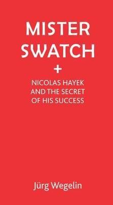 Mister Swatch: Nicolas Hayek and the Secret of Success - Jutg Wegelin - cover