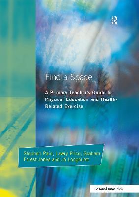 Find a Space!: A Primary Teacher's Guide to Physical Education and Health Related Exercise - Stephen Pain,Jo Longhurst,Graham Forest-Jones - cover