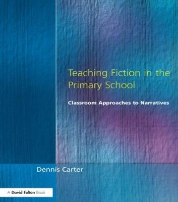 Teaching Fiction in the Primary School: Classroom Approaches to Narratives - Dennis Carter - cover