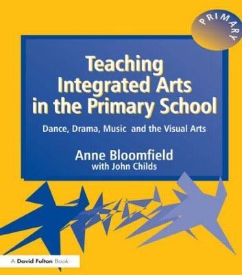 Teaching Integrated Arts in the Primary School: Dance, Drama, Music, and the Visual Arts - Anne Bloomfield,John Childs - cover
