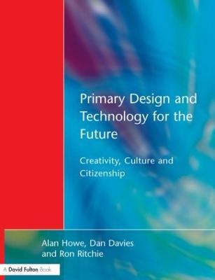 Primary Design and Technology for the Future: Creativity, Culture and Citizenship - Alan Howe,Dan Davies,Ron Ritchie - cover