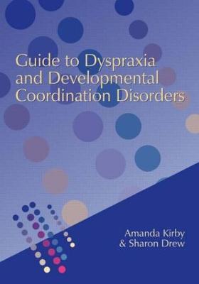 Guide to Dyspraxia and Developmental Coordination Disorders - Amanda Kirby,Sharon Drew - cover