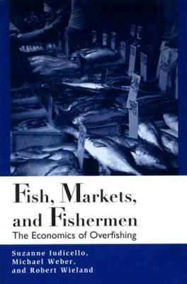 Fish Markets and Fishermen: The Economics of Overfishing - Suzanne Iudicello,Michael Weber,Robert Wieland - cover