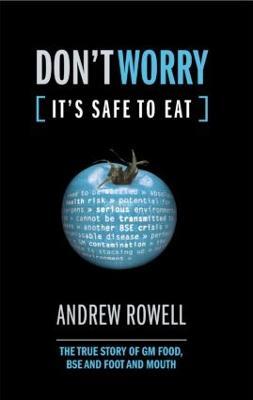 Don't Worry (It's Safe to Eat): The True Story of GM Food, BSE and Foot and Mouth - Andrew Rowell - cover