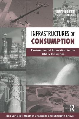 Infrastructures of Consumption: Environmental Innovation in the Utility Industries - Bas Van Vliet,Heather Chappells,Elizabeth Shove - cover