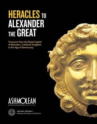 From Heracles to Alexander the Great: Treasures from the Royal Capital of Macedon, an Hellenic Kingdom in the Age of Democracy - Angeliki Kottaridi,et al. - cover