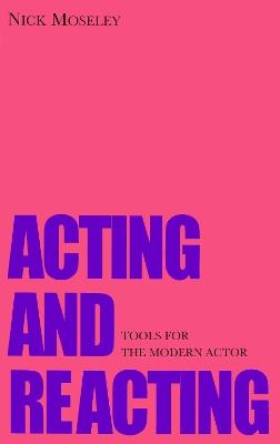 Acting and Reacting: Tools for the Modern Actor - Nick Moseley - cover