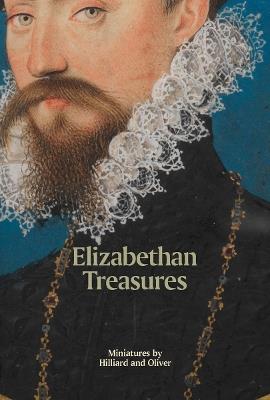 Elizabethan Treasures: Miniatures by Hilliard and Oliver - Catharine MacLeod - cover