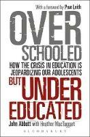 Overschooled but Undereducated: How the Crisis in Education is Jeopardizing Our Adolescents - John Abbott - cover