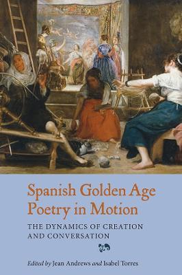 Spanish Golden Age Poetry in Motion: The Dynamics of Creation and Conversation - cover