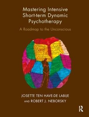 Mastering Intensive Short-Term Dynamic Psychotherapy: A Roadmap to the Unconscious - Robert J. Neborsky,Josette ten Have-de Labije - cover