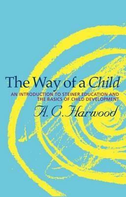 The Way of a Child: An Introduction to Steiner Education and the Basics of Child Development - A.C. Harwood - cover