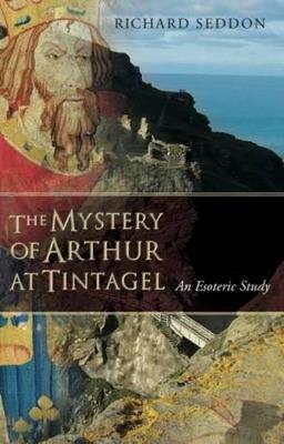 The Mystery of Arthur at Tintagel: An Esoteric Study - Richard Seddon - cover