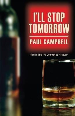 I'll Stop Tomorrow: Alcoholism: The Journey to Recovery - Paul Campbell - cover
