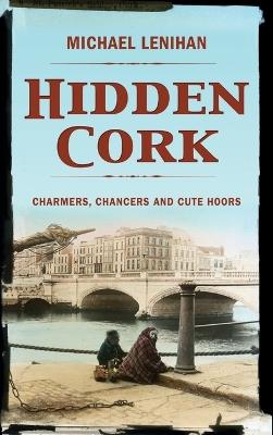 Hidden Cork: Charmers, Chancers and Cute Hoors - Michael Lenihan - cover