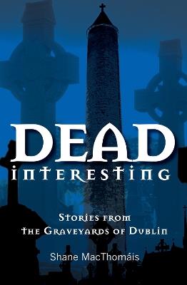 Dead Interesting: Stories from the Graveyards of Dublin - Shane MacThomais - cover