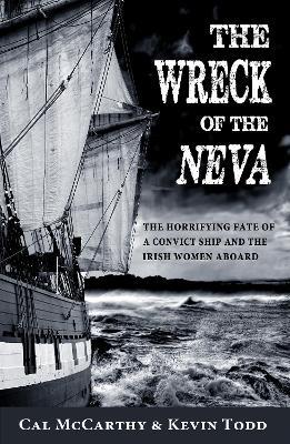 The Wreck of the Neva: The Horrifying Fate of a Convict Ship and the Irish Women Aboard - Cal McCarthy,Kevin Todd - cover