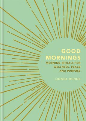 Good Mornings: Morning Rituals for Wellness, Peace and Purpose - Linnea Dunne - cover