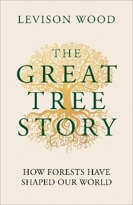 The Great Tree Story: How Forests Have Shaped Our World - Levison Wood - cover