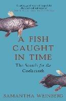 A Fish Caught in Time: The Search for the Coelacanth - Samantha Weinberg - cover