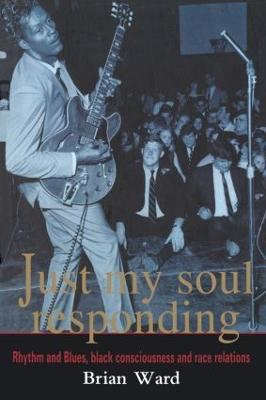 Just My Soul Responding: Rhythm And Blues, Black Consciousness And Race Relations - Brian Ward - cover