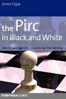 The Pirc in Black and White: Detailed Coverage of an Enterprising Chess Opening - James Vigus - cover