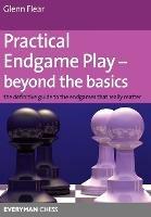 Practical Endgame Play - Beyond the Basics: The Definitive Guide to the Endgames That Really Matter - Glenn Flear - cover