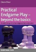 Practical Endgame Play - Beyond the Basics: The Definitive Guide to the Endgames That Really Matter